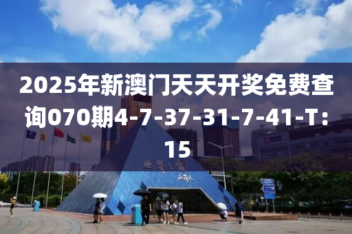 2025年新(xin)澳(ao)門(men)天(tian)天開(kai)獎(jiang)免費査(zha)詢070期(qi)4-7-37-31-7-41-T：15