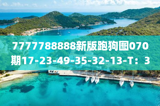 7777788888新(xin)版跑狗(gou)圖070期(qi)17-23-49-35-32-13-T：3