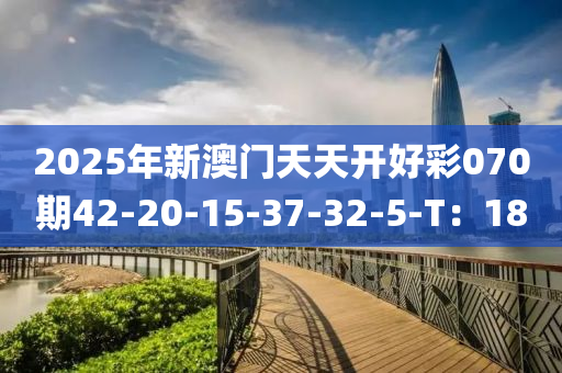 2025年新澳(ao)門(men)天天開(kai)好綵(cai)070期(qi)42-20-15-37-32-5-T：18
