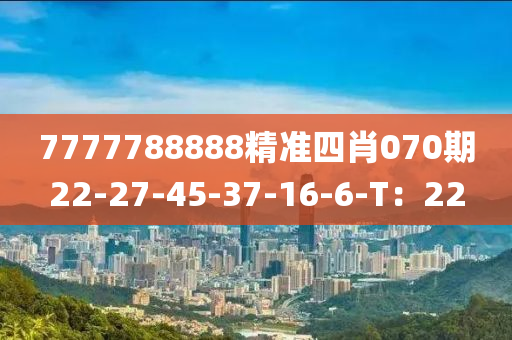 7777788888精(jing)準(zhun)四肖(xiao)070期22-27-45-37-16-6-T：22