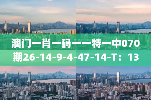 澳門(men)一肖一(yi)碼一一(yi)特(te)一(yi)中070期26-14-9-4-47-14-T：13