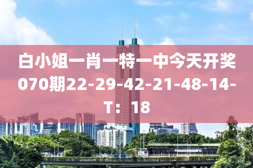 白小(xiao)姐(jie)一(yi)肖一特(te)一(yi)中(zhong)今(jin)天開(kai)獎070期(qi)22-29-42-21-48-14-T：18