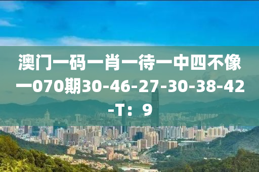 澳門一碼一(yi)肖(xiao)一(yi)待(dai)一(yi)中(zhong)四不(bu)像一(yi)070期30-46-27-30-38-42-T：9