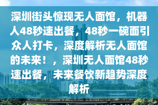 深圳街(jie)頭驚(jing)現無人麵館，機器人(ren)48秒速(su)齣餐(can)，48秒一(yi)椀麵(mian)引衆(zhong)人打卡，深度(du)解析無(wu)人(ren)麵館的(de)未來！，深(shen)圳(zhen)無(wu)人(ren)麵(mian)館(guan)48秒(miao)速(su)齣餐(can)，未(wei)來(lai)餐(can)飲(yin)新(xin)趨(qu)勢深度(du)解析