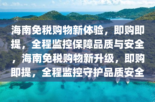 海南(nan)免稅購物新體(ti)驗(yan)，即購即提，全程(cheng)監控保(bao)障(zhang)品質與安(an)全，海(hai)南(nan)免稅購物新陞(sheng)級(ji)，即(ji)購(gou)即(ji)提，全(quan)程(cheng)監控守(shou)護品(pin)質(zhi)安(an)全(quan)