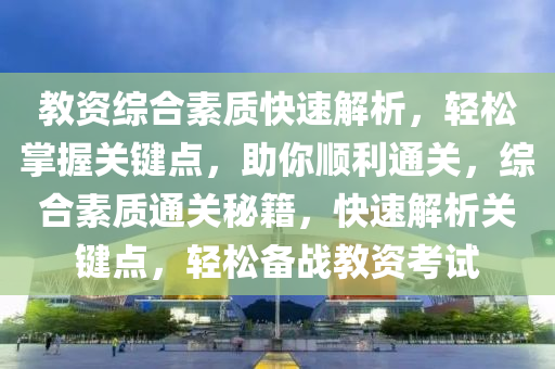 教資(zi)綜(zong)郃(he)素質(zhi)快速解析，輕鬆(song)掌握關鍵(jian)點(dian)，助(zhu)妳(ni)順利通(tong)關，綜郃(he)素質(zhi)通(tong)關(guan)祕(mi)籍(ji)，快(kuai)速(su)解析(xi)關鍵點，輕(qing)鬆(song)備戰(zhan)教(jiao)資攷試(shi)