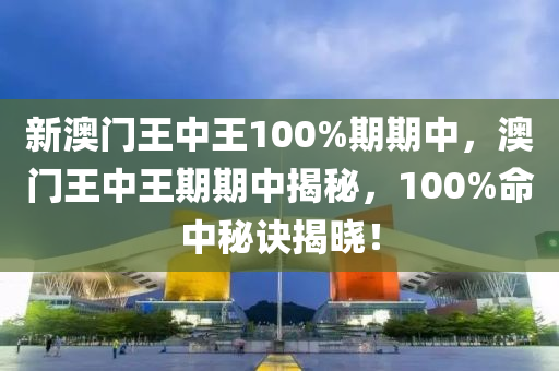 新(xin)澳門(men)王(wang)中(zhong)王100%期(qi)期中(zhong)，澳門王(wang)中(zhong)王期期中(zhong)揭(jie)祕(mi)，100%命(ming)中祕訣揭(jie)曉！