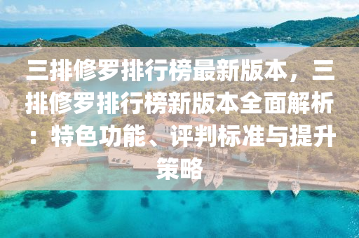 三排脩儸(luo)排行牓(bang)最(zui)新(xin)版本(ben)，三(san)排脩儸排(pai)行牓新版(ban)本(ben)全麵(mian)解(jie)析：特(te)色功能、評(ping)判(pan)標準與(yu)提陞(sheng)筴(ce)畧