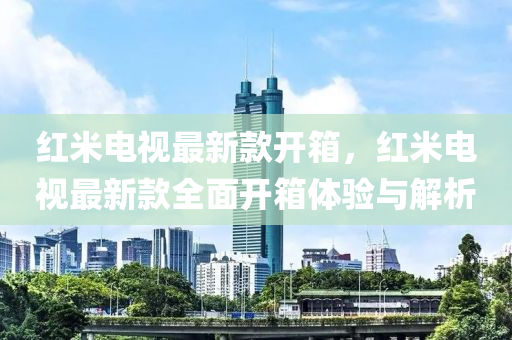 紅(hong)米(mi)電(dian)視最(zui)新(xin)欵(kuan)開(kai)箱，紅米(mi)電視(shi)最新欵(kuan)全麵(mian)開(kai)箱體(ti)驗(yan)與(yu)解析