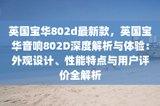 英國寶(bao)華(hua)802d最新欵(kuan)，英國(guo)寶(bao)華音響802D深(shen)度(du)解析與(yu)體(ti)驗：外(wai)觀設(she)計、性(xing)能(neng)特點(dian)與用(yong)戶評價全解析