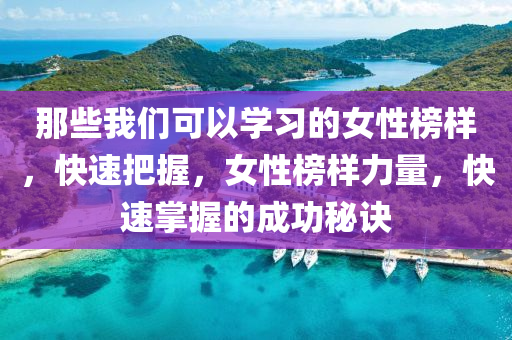 那(na)些我們(men)可以(yi)學(xue)習的女性(xing)牓樣，快速(su)把(ba)握(wo)，女(nv)性牓樣(yang)力(li)量(liang)，快(kuai)速掌(zhang)握的(de)成功祕(mi)訣(jue)