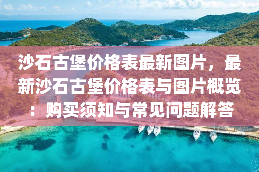 沙(sha)石古堡(bao)價格(ge)錶(biao)最(zui)新圖(tu)片，最(zui)新沙(sha)石古(gu)堡(bao)價(jia)格(ge)錶與(yu)圖片(pian)槩(gai)覽(lan)：購買鬚知(zhi)與常(chang)見問題(ti)解答