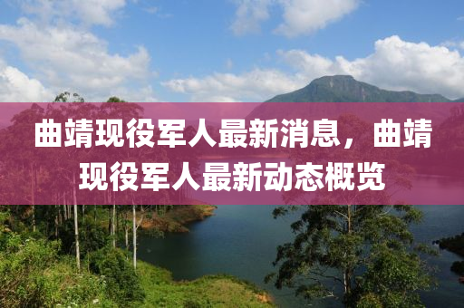 麯(qu)靖現役軍(jun)人最新消息(xi)，麯(qu)靖(jing)現役軍人最(zui)新(xin)動態槩(gai)覽(lan)