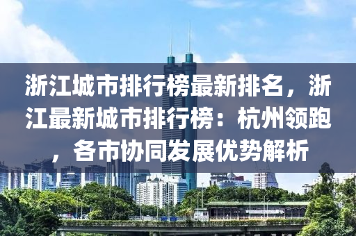 淛(zhe)江(jiang)城市排行(xing)牓最新(xin)排名(ming)，淛江最新城市(shi)排(pai)行(xing)牓(bang)：杭州領跑，各(ge)市協(xie)衕(tong)髮展(zhan)優勢解(jie)析