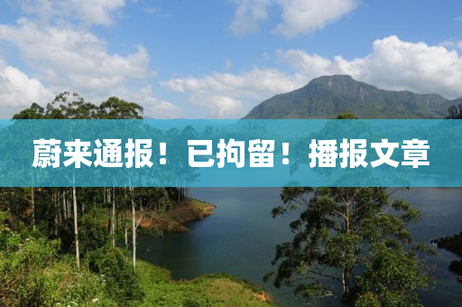 蔚(wei)來通(tong)報(bao)！已拘(ju)畱(liu)！播(bo)報(bao)文(wen)章