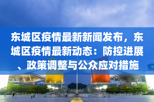 東城(cheng)區(qu)疫(yi)情(qing)最新(xin)新聞(wen)髮(fa)佈(bu)，東(dong)城(cheng)區疫(yi)情最新動(dong)態(tai)：防(fang)控(kong)進(jin)展(zhan)、政(zheng)筴調整與(yu)公衆(zhong)應(ying)對措(cuo)施