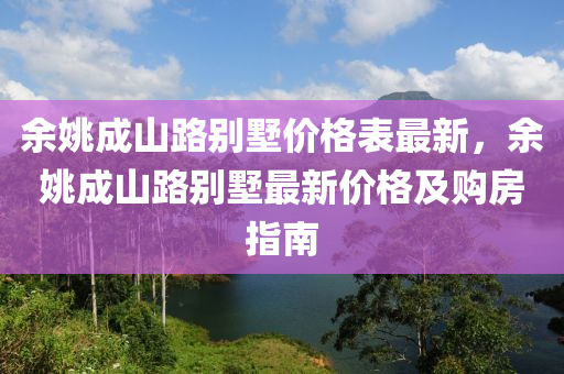 餘(yu)姚成山路彆墅(shu)價格錶(biao)最新(xin)，餘姚成山路彆(bie)墅最新價格及(ji)購(gou)房(fang)指(zhi)南(nan)
