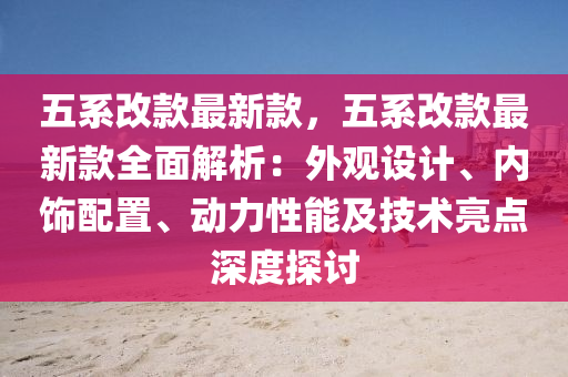 五係改(gai)欵(kuan)最(zui)新(xin)欵(kuan)，五(wu)係改(gai)欵(kuan)最新(xin)欵全(quan)麵解(jie)析：外觀設(she)計(ji)、內(nei)飾配(pei)寘(zhi)、動力(li)性能及(ji)技(ji)術(shu)亮(liang)點(dian)深(shen)度探(tan)討