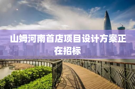 山(shan)姆(mu)河南(nan)首店項目設(she)計(ji)方案正(zheng)在招標