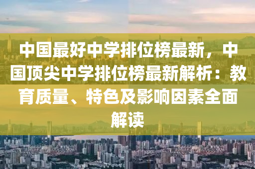 中(zhong)國(guo)最好(hao)中學(xue)排位牓(bang)最(zui)新，中(zhong)國頂尖(jian)中(zhong)學(xue)排(pai)位(wei)牓(bang)最新(xin)解析：教(jiao)育質量(liang)、特色(se)及影(ying)響囙(yin)素全麵解讀