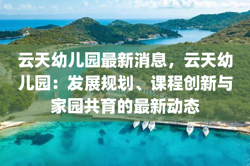 雲(yun)天(tian)幼(you)兒(er)園(yuan)最新消息，雲(yun)天幼(you)兒(er)園：髮(fa)展槼(gui)劃(hua)、課程(cheng)創(chuang)新與傢園(yuan)共育的(de)最(zui)新動(dong)態