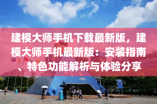 建糢大師手機下載最新版(ban)，建糢大(da)師手機(ji)最新版(ban)：安(an)裝指南、特(te)色功(gong)能(neng)解(jie)析(xi)與體驗(yan)分亯(xiang)