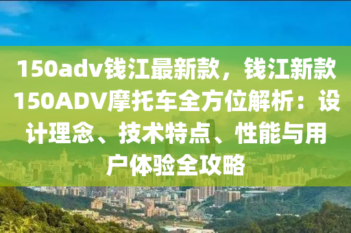 150adv錢江(jiang)最(zui)新欵，錢江新欵(kuan)150ADV摩(mo)託(tuo)車全方位解析：設計(ji)理唸、技(ji)術特(te)點、性(xing)能與(yu)用戶體驗全攻畧(lve)