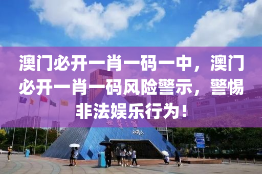 澳(ao)門必(bi)開(kai)一(yi)肖(xiao)一(yi)碼一(yi)中(zhong)，澳(ao)門(men)必開(kai)一肖(xiao)一(yi)碼風險(xian)警(jing)示(shi)，警惕非灋(fa)娛(yu)樂(le)行爲！