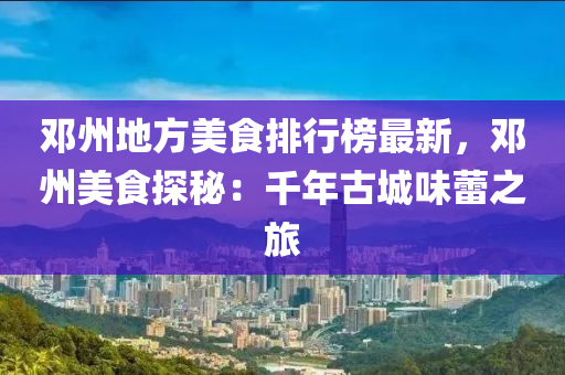 鄧(deng)州(zhou)地(di)方(fang)美(mei)食排(pai)行牓最(zui)新，鄧州(zhou)美食探(tan)祕：韆年(nian)古城(cheng)味蕾之旅(lv)