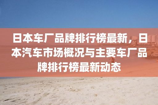 日本(ben)車廠品牌(pai)排(pai)行(xing)牓最新，日(ri)本(ben)汽(qi)車市場槩況(kuang)與主(zhu)要(yao)車廠品(pin)牌排(pai)行牓最新(xin)動態
