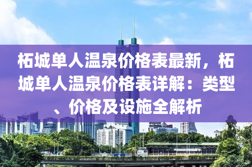 柘城單人(ren)溫泉(quan)價(jia)格(ge)錶(biao)最新(xin)，柘城(cheng)單人(ren)溫泉價(jia)格錶(biao)詳(xiang)解：類型(xing)、價格(ge)及(ji)設(she)施全解(jie)析(xi)