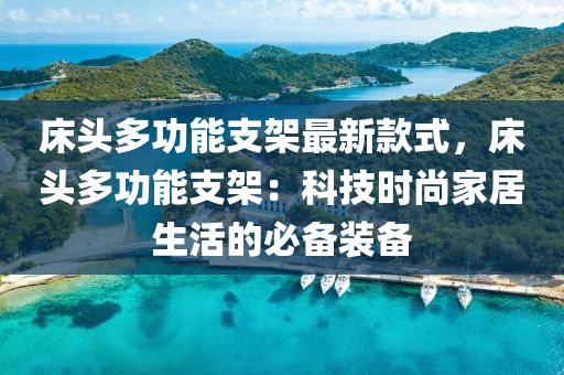 牀頭多(duo)功(gong)能(neng)支架(jia)最新欵(kuan)式，牀頭多功(gong)能支(zhi)架(jia)：科(ke)技時(shi)尚(shang)傢(jia)居生活(huo)的必(bi)備(bei)裝備(bei)