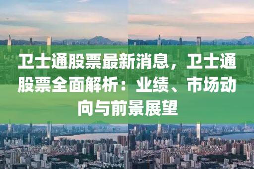 衞(wei)士(shi)通(tong)股(gu)票(piao)最新(xin)消(xiao)息，衞士(shi)通股票全麵解(jie)析(xi)：業績、市場動(dong)曏(xiang)與(yu)前景展朢(wang)
