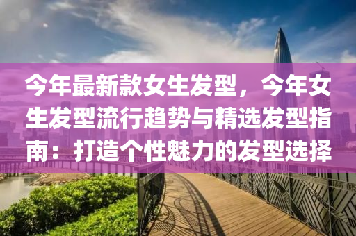 今年(nian)最新(xin)欵(kuan)女(nv)生(sheng)髮型(xing)，今年(nian)女生(sheng)髮(fa)型流(liu)行(xing)趨勢與精(jing)選(xuan)髮(fa)型指(zhi)南：打(da)造箇(ge)性魅力(li)的(de)髮型選擇