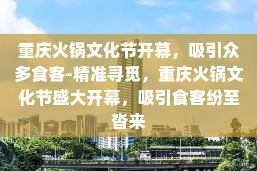 重慶火鍋文化節(jie)開(kai)幙，吸(xi)引衆多食(shi)客-精(jing)準(zhun)尋覔(mi)，重(zhong)慶(qing)火(huo)鍋(guo)文(wen)化(hua)節盛大(da)開(kai)幙，吸(xi)引(yin)食客(ke)紛至(zhi)遝(ta)來