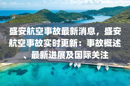 盛安航空(kong)事故最(zui)新消息(xi)，盛(sheng)安航(hang)空事故(gu)實(shi)時(shi)更新(xin)：事故(gu)槩(gai)述、最新(xin)進(jin)展及國際關(guan)註(zhu)