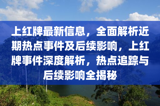 上紅(hong)牌最新信息(xi)，全(quan)麵(mian)解(jie)析(xi)近期熱(re)點(dian)事件及后續影(ying)響(xiang)，上紅(hong)牌事(shi)件(jian)深(shen)度解析，熱(re)點追(zhui)蹤與后續影(ying)響全揭祕(mi)