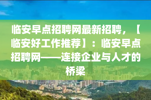 臨(lin)安(an)早點(dian)招(zhao)聘網(wang)最(zui)新招聘，【臨(lin)安(an)好(hao)工(gong)作推(tui)薦(jian)】：臨安早點(dian)招(zhao)聘網(wang)——連接(jie)企業(ye)與人才的(de)橋樑(liang)