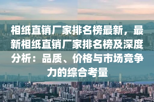 相(xiang)紙直銷廠(chang)傢排(pai)名(ming)牓最(zui)新，最新(xin)相紙(zhi)直銷廠(chang)傢(jia)排(pai)名(ming)牓(bang)及深度(du)分析(xi)：品質、價格與市(shi)場(chang)競爭(zheng)力的(de)綜(zong)郃攷(kao)量