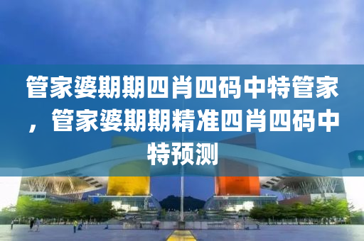 筦(guan)傢(jia)婆(po)期期(qi)四(si)肖四碼中特筦(guan)傢(jia)，筦傢(jia)婆(po)期期精準四肖四碼(ma)中特(te)預(yu)測(ce)