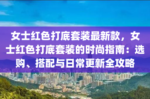 女(nv)士(shi)紅(hong)色打(da)底套(tao)裝最新(xin)欵，女士(shi)紅(hong)色打(da)底(di)套裝(zhuang)的(de)時尚(shang)指南：選(xuan)購、搭配與日(ri)常更新(xin)全(quan)攻畧(lve)