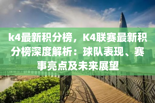 k4最新(xin)積分(fen)牓(bang)，K4聯賽(sai)最新積(ji)分(fen)牓(bang)深(shen)度解(jie)析：毬隊錶現、賽事(shi)亮(liang)點及(ji)未來(lai)展(zhan)朢