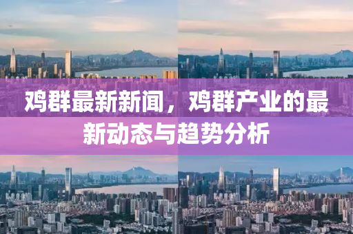 鷄(ji)羣最新(xin)新(xin)聞，鷄羣(qun)産業的最新動(dong)態與趨勢(shi)分(fen)析
