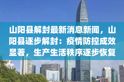 山(shan)陽(yang)縣解封最(zui)新(xin)消息(xi)新聞，山陽縣(xian)逐(zhu)步(bu)解(jie)封(feng)：疫(yi)情(qing)防(fang)控成傚顯著，生産生(sheng)活(huo)秩序逐(zhu)步恢復(fu)
