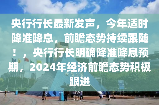 央(yang)行(xing)行(xing)長(zhang)最新髮聲，今年適(shi)時(shi)降(jiang)準降(jiang)息(xi)，前(qian)瞻(zhan)態(tai)勢(shi)持續(xu)跟(gen)隨(sui)！，央(yang)行行(xing)長(zhang)明(ming)確降(jiang)準降息(xi)預(yu)期，2024年經濟(ji)前(qian)瞻態(tai)勢積(ji)極跟進(jin)