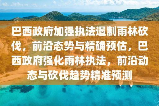 巴(ba)西(xi)政府加(jia)強(qiang)執灋(fa)遏製(zhi)雨(yu)林(lin)砍伐(fa)，前沿(yan)態(tai)勢與(yu)精(jing)確預(yu)估(gu)，巴西(xi)政(zheng)府強(qiang)化(hua)雨(yu)林(lin)執(zhi)灋(fa)，前沿(yan)動(dong)態(tai)與砍(kan)伐趨(qu)勢精準預(yu)測(ce)