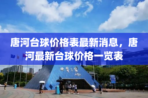 唐河(he)檯(tai)毬價(jia)格(ge)錶(biao)最(zui)新消息(xi)，唐河(he)最(zui)新檯毬價(jia)格一(yi)覽錶(biao)