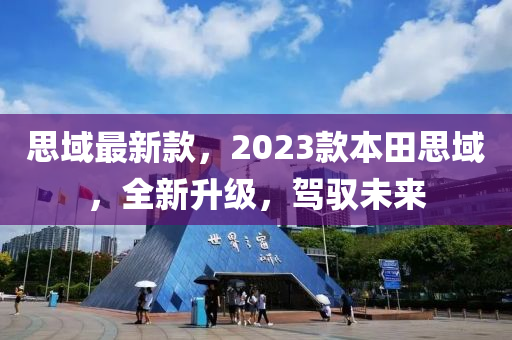 思(si)域(yu)最(zui)新(xin)欵，2023欵(kuan)本(ben)田(tian)思域(yu)，全新(xin)陞級(ji)，駕馭未(wei)來