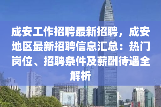 成安工作(zuo)招(zhao)聘(pin)最(zui)新(xin)招聘，成(cheng)安(an)地(di)區最(zui)新招聘信息(xi)滙(hui)總：熱(re)門(men)崗(gang)位(wei)、招(zhao)聘條件及薪醻(chou)待遇全(quan)解析(xi)