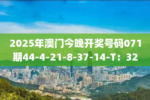 2025年(nian)澳(ao)門今晚(wan)開獎(jiang)號碼071期44-4-21-8-37-14-T：32